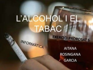 L’ALCOHOL I EL
    TABAC

           AITANA
         ROSINGANA
           GARCIA
 