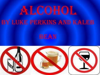 Alcohol    By Luke Perkins and Kaleb bean   