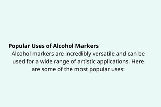 Popular Uses of Alcohol Markers
Alcohol markers are incredibly versatile and can be
used for a wide range of artistic applications. Here
are some of the most popular uses:
 
