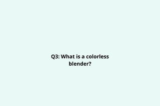 Q3: What is a colorless
blender?
 