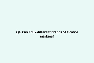 Q4: Can I mix different brands of alcohol
markers?
 