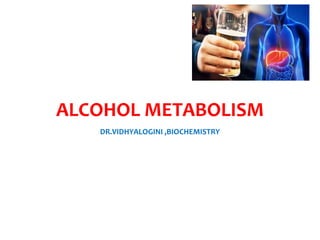 ALCOHOL METABOLISM
DR.VIDHYALOGINI ,BIOCHEMISTRY
 