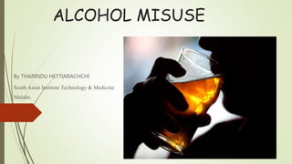 ALCOHOL MISUSE
By THARINDU HETTIARACHCHI
South Asian Institute Technology & Medicine
Malabe.
 
