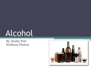 Alcohol By: Kesley PetzWellness Choices 