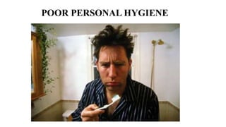 POOR PERSONAL HYGIENE