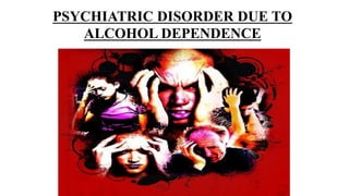 PSYCHIATRIC DISORDER DUE TO
ALCOHOL DEPENDENCE