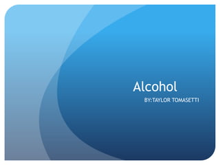 Alcohol
BY:TAYLOR TOMASETTI

 