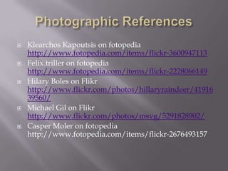    Klearchos Kapoutsis on fotopedia
    http://www.fotopedia.com/items/flickr-3600947113
   Felix.triller on fotopedia
    http://www.fotopedia.com/items/flickr-2228066149
   Hilary Boles on Flikr
    http://www.flickr.com/photos/hillaryraindeer/41916
    39560/
   Michael Gil on Flikr
    http://www.flickr.com/photos/msvg/5291828902/
   Casper Moler on fotopedia
    http://www.fotopedia.com/items/flickr-2676493157
 