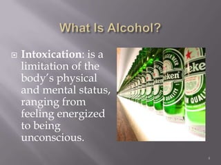    Intoxication: is a
    limitation of the
    body’s physical
    and mental status,
    ranging from
    feeling energized
    to being
    unconscious.
                         4
 