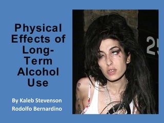 Physical Effects of Long-Term Alcohol Use By Kaleb Stevenson Rodolfo Bernardino 