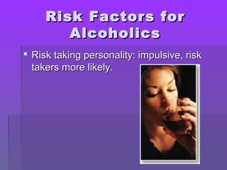 RRiisskk FFaaccttoorrss ffoorr 
AAllccoohhoolliiccss 
 RRiisskk ttaakkiinngg ppeerrssoonnaalliittyy:: iimmppuullssiivvee,, rriisskk 
ttaakkeerrss mmoorree lliikkeellyy.. 
 