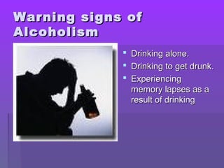 WWaarrnniinngg ssiiggnnss ooff 
AAllccoohhoolliissmm 
 DDrriinnkkiinngg aalloonnee.. 
 DDrriinnkkiinngg ttoo ggeett ddrruunnkk.. 
 EExxppeerriieenncciinngg 
mmeemmoorryy llaappsseess aass aa 
rreessuulltt ooff ddrriinnkkiinngg 
 