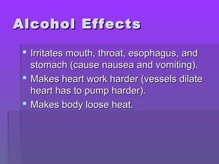 AAllccoohhooll EEffffeeccttss 
 IIrrrriittaatteess mmoouutthh,, tthhrrooaatt,, eessoopphhaagguuss,, aanndd 
ssttoommaacchh ((ccaauussee nnaauusseeaa aanndd vvoommiittiinngg)).. 
 MMaakkeess hheeaarrtt wwoorrkk hhaarrddeerr ((vveesssseellss ddiillaattee 
hheeaarrtt hhaass ttoo ppuummpp hhaarrddeerr)).. 
 MMaakkeess bbooddyy lloooossee hheeaatt.. 
 