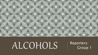ALCOHOLS Reporters:
Group 1
 