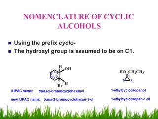 NOMENCLATURE OF CYCLIC
ALCOHOLS
 Using the prefix cyclo-
 The hydroxyl group is assumed to be on C1.
 