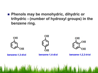  Phenols may be monohydric, dihydric or
trihydric - (number of hydroxyl groups) in the
benzene ring.
 
