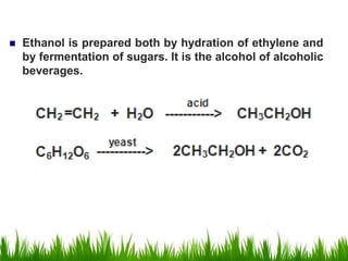  Ethanol is prepared both by hydration of ethylene and
by fermentation of sugars. It is the alcohol of alcoholic
beverages.
 