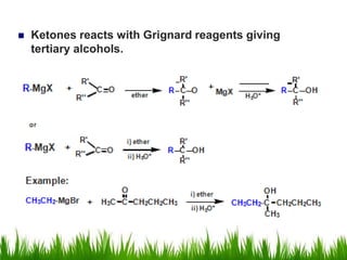  Ketones reacts with Grignard reagents giving
tertiary alcohols.
 