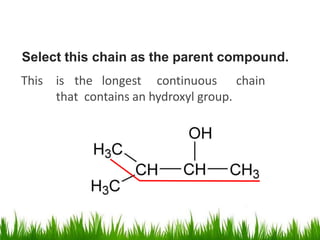 Select this chain as the parent compound.
This is the longest continuous chain
that contains an hydroxyl group.
 