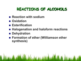 Reaction with sodium
 Oxidation
 Esterification
 Halogenation and haloform reactions
 Dehydration
 Formation of ether (Williamson ether
synthesis)
REACTIONS OF ALCOHOLS
 