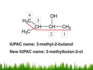 4
3
2 1
IUPAC name: 3-methyl-2-butanol
New IUPAC name: 3-methylbutan-2-ol
 