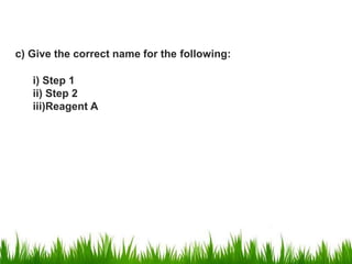 c) Give the correct name for the following:
i) Step 1
ii) Step 2
iii)Reagent A
 