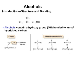 1
Alcohols
• Alcohols contain a hydroxy group (OH) bonded to an sp3
hybridized carbon.
Introduction—Structure and Bonding
CH3 CH
CH3
CH2OH
 