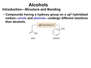 Alcohols
• Compounds having a hydroxy group on a sp2 hybridized
carbon—enols and phenols—undergo different reactions
than alcohols.
Introduction—Structure and Bonding
 