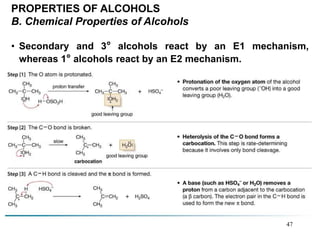 47
PROPERTIES OF ALCOHOLS
B. Chemical Properties of Alcohols
• Secondary and 3° alcohols react by an E1 mechanism,
whereas 1° alcohols react by an E2 mechanism.
 