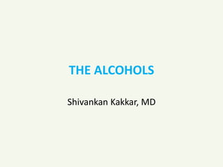 THE ALCOHOLS
Shivankan Kakkar, MD
 