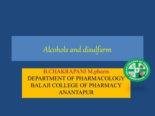 Alcohols and disulfarm
B.CHAKRAPANI M.pharm
DEPARTMENT OF PHARMACOLOGY
BALAJI COLLEGE OF PHARMACY
ANANTAPUR
 