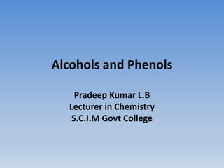 Alcohols and Phenols
Pradeep Kumar L.B
Lecturer in Chemistry
S.C.I.M Govt College
 