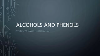 ALCOHOLS AND PHENOLS
STUDENT'S NAME : LUJAIN ALHAJ
 