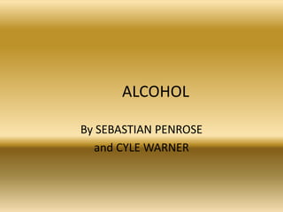 ALCOHOL  By SEBASTIAN PENROSE and CYLE WARNER 