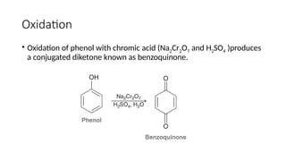 Oxidation
• Oxidation of phenol with chromic acid (Na2Cr2O7 and H2SO4 )produces
a conjugated diketone known as benzoquinone.
 