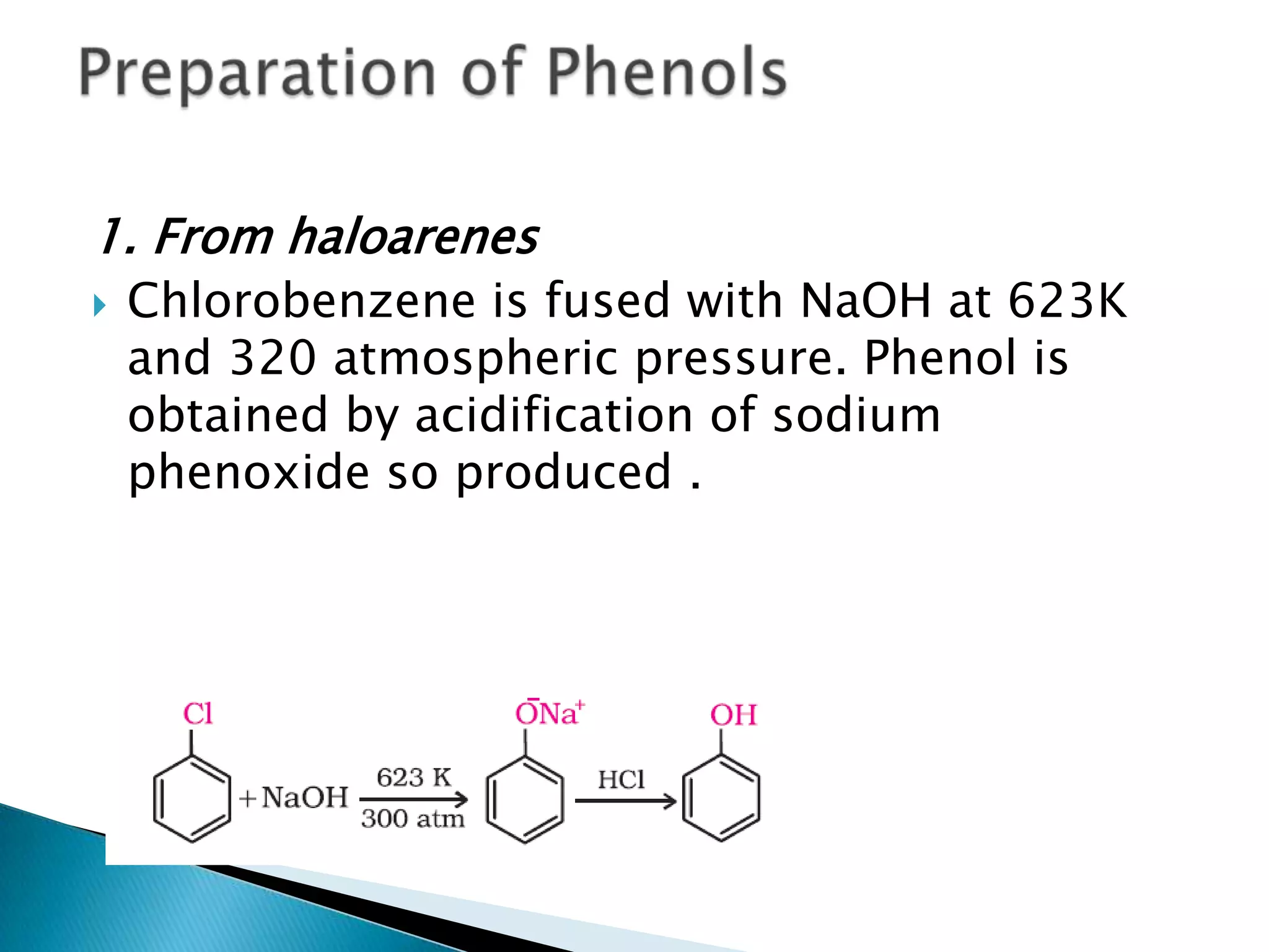 1. From haloarenes
 Chlorobenzene is fused with NaOH at 623K
and 320 atmospheric pressure. Phenol is
obtained by acidification of sodium
phenoxide so produced .
 
