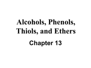 Alcohols, Phenols,
Thiols, and Ethers
Chapter 13
 