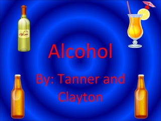 Alcohol By: Tanner and Clayton 