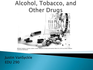 Michele Catalano, nicotine, valium, vicodi, marijuana, ecstacy and alcohol, March 20, 2010 via Flickr, Creative
       Commons Attribution




Justin VanSyckle
EDU 290
 