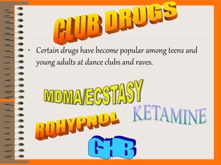 • Certain drugs have become popular among teens and
young adults at dance clubs and raves.
 