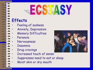 Effects
• Feeling of sadness
• Anxiety, Depression
• Memory Difficulties
• Paranoia
• Nervousness
• Insomnia
• Drug cravings
• Increased touch of sense
• Suppresses need to eat or sleep
• Moist skin or dry mouth
 