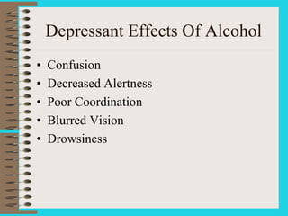 Depressant Effects Of Alcohol
• Confusion
• Decreased Alertness
• Poor Coordination
• Blurred Vision
• Drowsiness
 