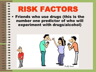 RISK FACTORS
• Friends who use drugs (this is the
number one predictor of who will
experiment with drugs/alcohol)
 