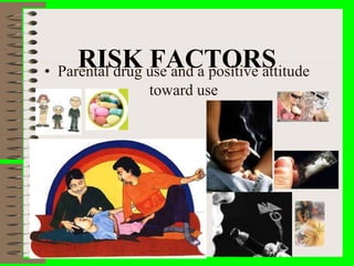 RISK FACTORS
• Parental drug use and a positive attitude
toward use
 