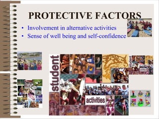 PROTECTIVE FACTORS
• Involvement in alternative activities
• Sense of well being and self-confidence
 