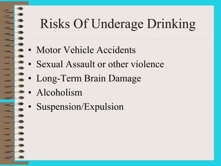 Risks Of Underage Drinking
• Motor Vehicle Accidents
• Sexual Assault or other violence
• Long-Term Brain Damage
• Alcoholism
• Suspension/Expulsion
 