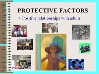 PROTECTIVE FACTORS
• Positive relationships with adults
 
