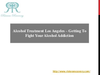 Alcohol Treatment Los Angeles – Getting To
Fight Your Alcohol Addiction
http://www.rivierarecovery.com/
 