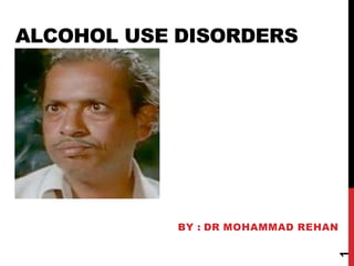 ALCOHOL USE DISORDERS
BY : DR MOHAMMAD REHAN
1
 