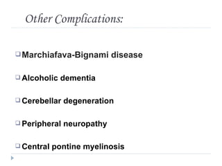 Other Complications:

 Marchiafava-Bignami       disease

 Alcoholic   dementia

 Cerebellar   degeneration

 Peripheral   neuropathy

 Central   pontine myelinosis
 